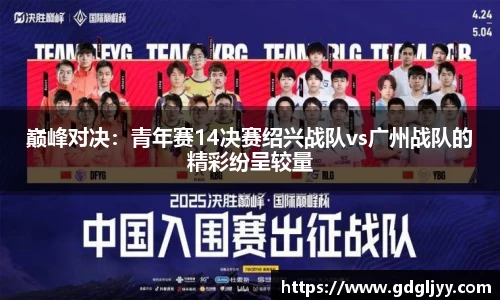 巅峰对决：青年赛14决赛绍兴战队vs广州战队的精彩纷呈较量