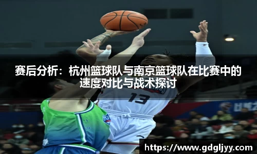 赛后分析：杭州篮球队与南京篮球队在比赛中的速度对比与战术探讨