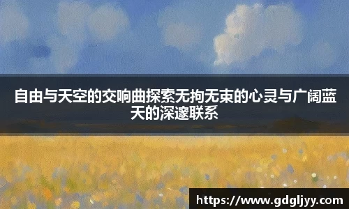 自由与天空的交响曲探索无拘无束的心灵与广阔蓝天的深邃联系