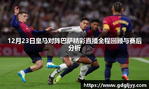 12月23日皇马对阵巴萨精彩直播全程回顾与赛后分析