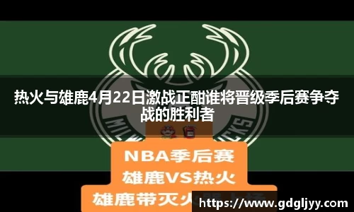 热火与雄鹿4月22日激战正酣谁将晋级季后赛争夺战的胜利者