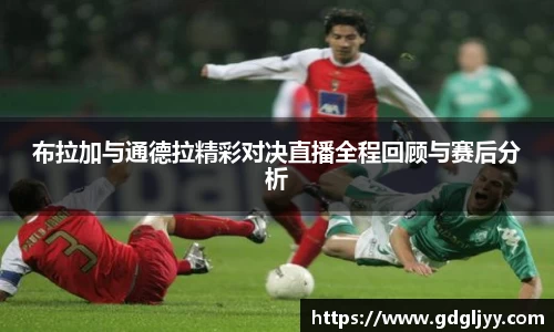 布拉加与通德拉精彩对决直播全程回顾与赛后分析