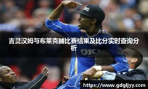吉灵汉姆与布莱克脯比赛结果及比分实时查询分析