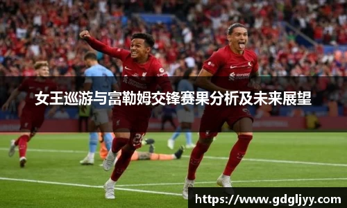 女王巡游与富勒姆交锋赛果分析及未来展望